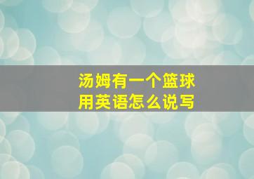 汤姆有一个篮球用英语怎么说写