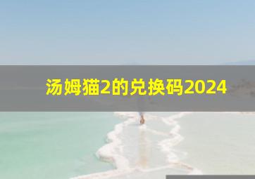 汤姆猫2的兑换码2024