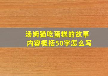 汤姆猫吃蛋糕的故事内容概括50字怎么写