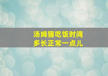 汤姆猫吃饭时间多长正常一点儿