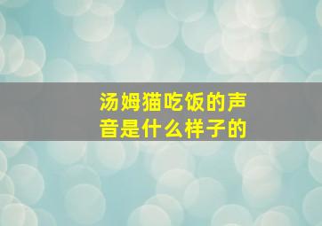 汤姆猫吃饭的声音是什么样子的