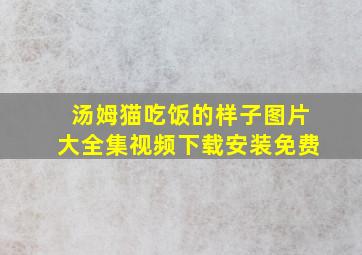 汤姆猫吃饭的样子图片大全集视频下载安装免费