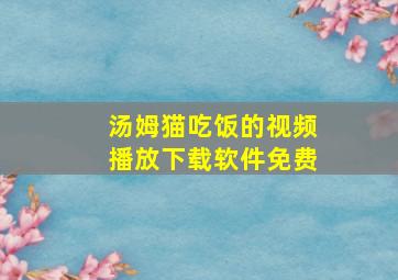 汤姆猫吃饭的视频播放下载软件免费