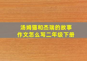 汤姆猫和杰瑞的故事作文怎么写二年级下册