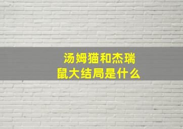 汤姆猫和杰瑞鼠大结局是什么