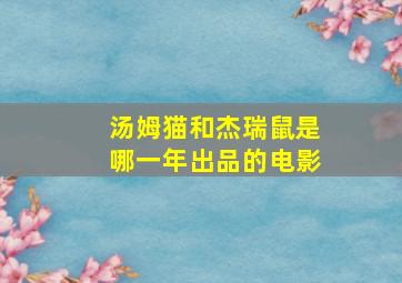 汤姆猫和杰瑞鼠是哪一年出品的电影