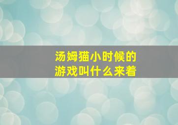 汤姆猫小时候的游戏叫什么来着