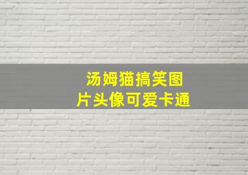 汤姆猫搞笑图片头像可爱卡通