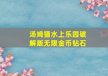 汤姆猫水上乐园破解版无限金币钻石