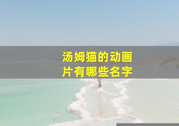 汤姆猫的动画片有哪些名字