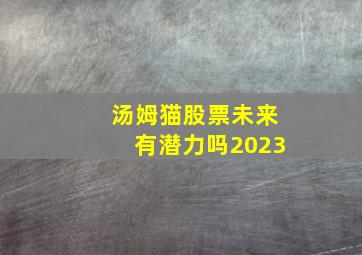 汤姆猫股票未来有潜力吗2023