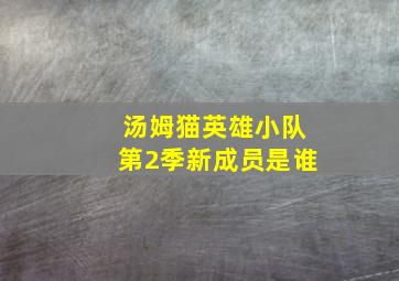 汤姆猫英雄小队第2季新成员是谁