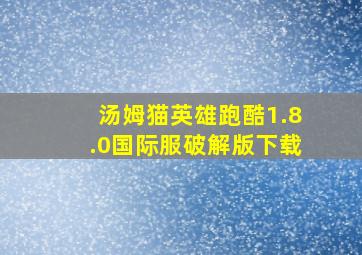 汤姆猫英雄跑酷1.8.0国际服破解版下载