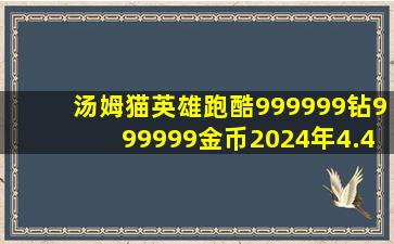 汤姆猫英雄跑酷999999钻999999金币2024年4.4