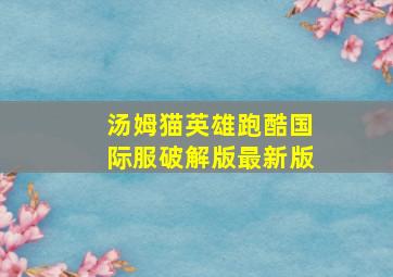 汤姆猫英雄跑酷国际服破解版最新版