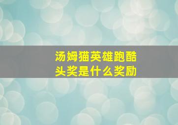 汤姆猫英雄跑酷头奖是什么奖励