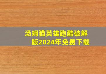 汤姆猫英雄跑酷破解版2024年免费下载