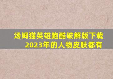 汤姆猫英雄跑酷破解版下载2023年的人物皮肤都有