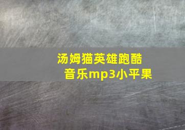 汤姆猫英雄跑酷音乐mp3小平果