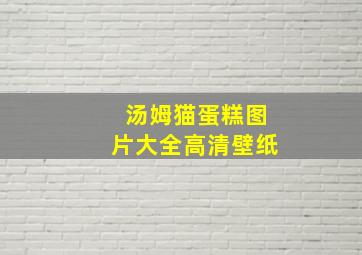 汤姆猫蛋糕图片大全高清壁纸