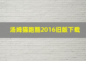 汤姆猫跑酷2016旧版下载