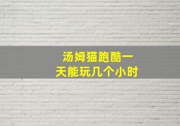 汤姆猫跑酷一天能玩几个小时