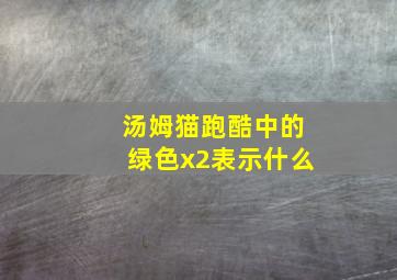 汤姆猫跑酷中的绿色x2表示什么