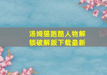 汤姆猫跑酷人物解锁破解版下载最新