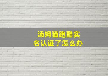 汤姆猫跑酷实名认证了怎么办