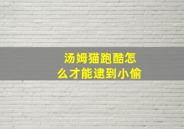 汤姆猫跑酷怎么才能逮到小偷