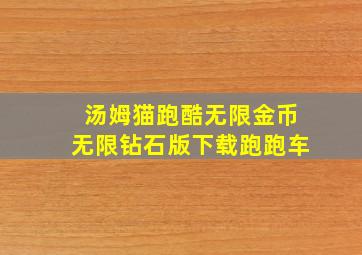 汤姆猫跑酷无限金币无限钻石版下载跑跑车