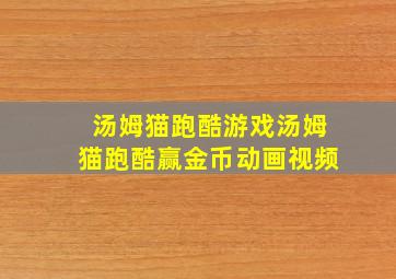 汤姆猫跑酷游戏汤姆猫跑酷赢金币动画视频