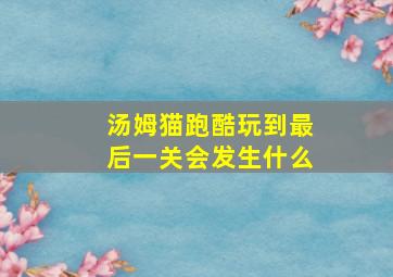 汤姆猫跑酷玩到最后一关会发生什么