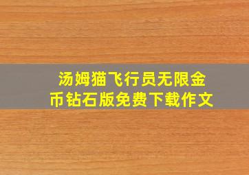 汤姆猫飞行员无限金币钻石版免费下载作文