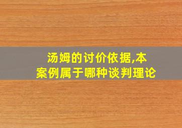 汤姆的讨价依据,本案例属于哪种谈判理论