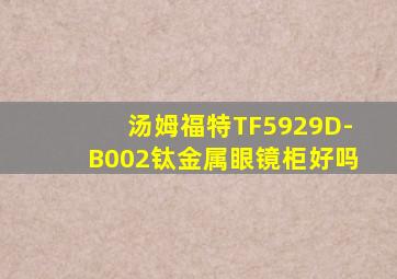 汤姆福特TF5929D-B002钛金属眼镜柜好吗