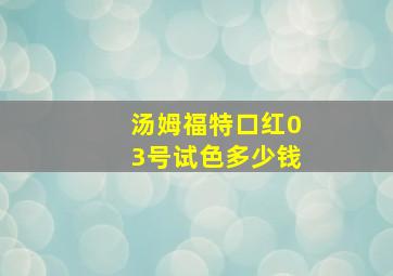 汤姆福特口红03号试色多少钱