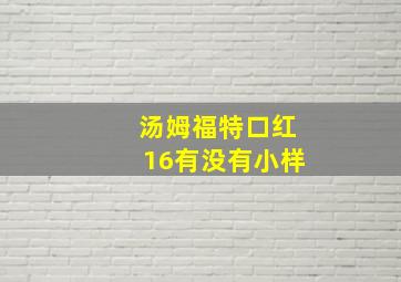 汤姆福特口红16有没有小样