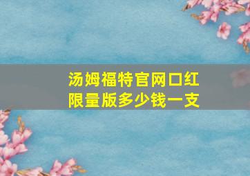 汤姆福特官网口红限量版多少钱一支