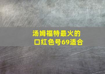 汤姆福特最火的口红色号69适合