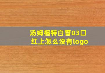 汤姆福特白管03口红上怎么没有logo