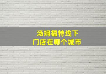 汤姆福特线下门店在哪个城市