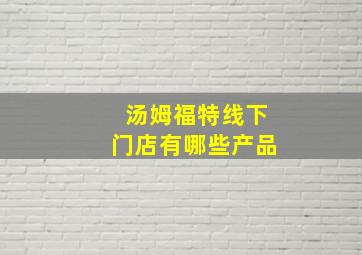 汤姆福特线下门店有哪些产品