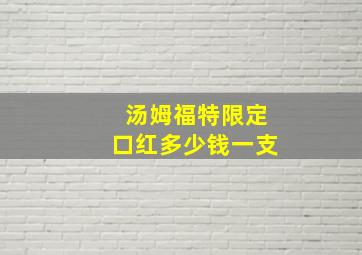 汤姆福特限定口红多少钱一支