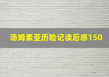 汤姆素亚历险记读后感150