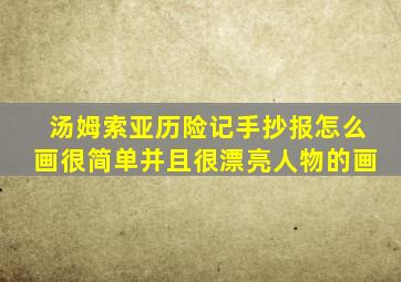 汤姆索亚历险记手抄报怎么画很简单并且很漂亮人物的画