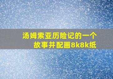 汤姆索亚历险记的一个故事并配画8k8k纸