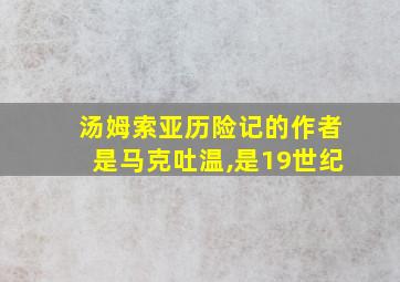 汤姆索亚历险记的作者是马克吐温,是19世纪