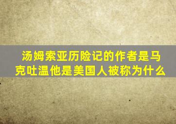 汤姆索亚历险记的作者是马克吐温他是美国人被称为什么