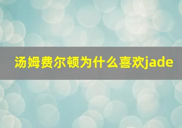 汤姆费尔顿为什么喜欢jade